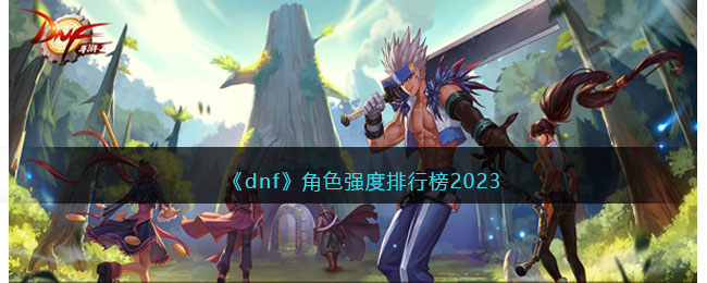 《dnf》角色强度排行榜2023